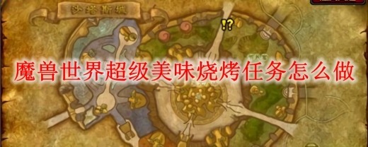 魔兽世界超级美味烧烤任务怎么做 超级美味烧烤任务攻略流程2025