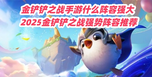 金铲铲之战手游什么阵容强大 2025金铲铲之战强势阵容推荐